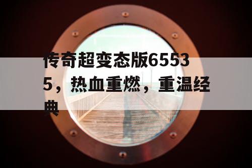 传奇超变态版65535，热血重燃，重温经典