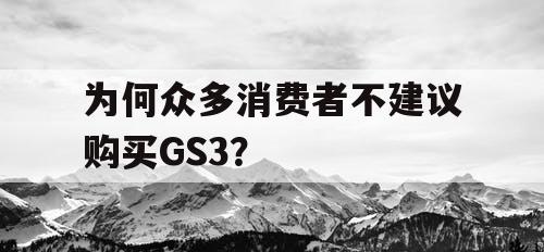 为何众多消费者不建议购买GS3？