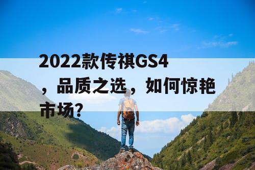 2022款传祺GS4，品质之选，如何惊艳市场？