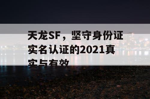 天龙SF，坚守身份证实名认证的2021真实与有效