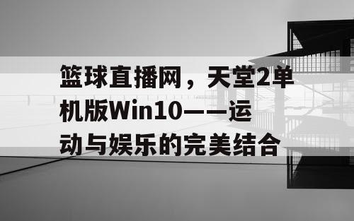 篮球直播网，天堂2单机版Win10——运动与娱乐的完美结合