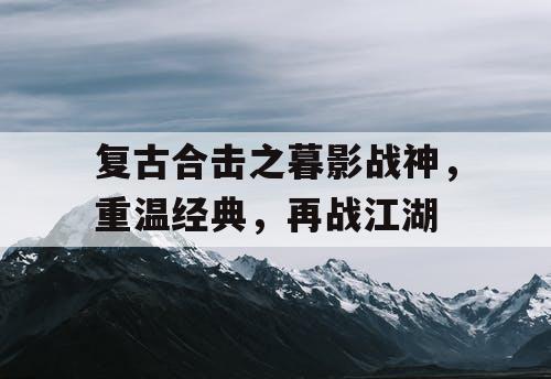 复古合击之暮影战神，重温经典，再战江湖