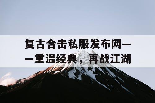 复古合击私服发布网——重温经典，再战江湖