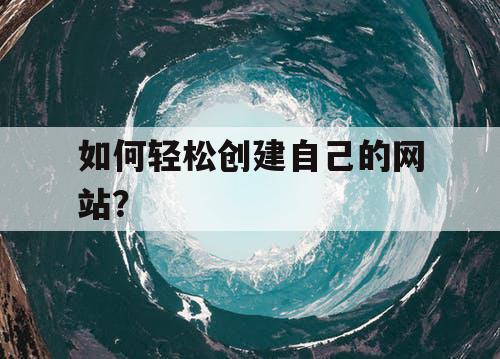 如何轻松创建自己的网站？