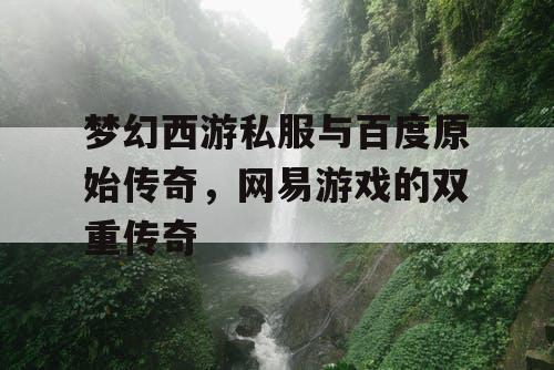 梦幻西游私服与百度原始传奇，网易游戏的双重传奇