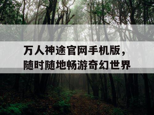 万人神途官网手机版，随时随地畅游奇幻世界