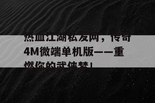 热血江湖私发网，传奇4M微端单机版——重燃你的武侠梦！