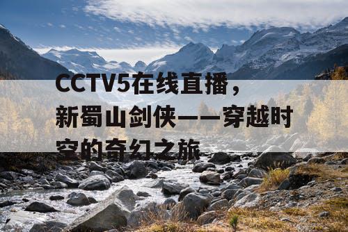 CCTV5在线直播，新蜀山剑侠——穿越时空的奇幻之旅