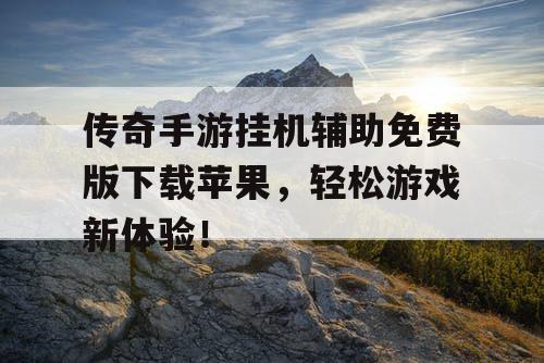 传奇手游挂机辅助免费版下载苹果，轻松游戏新体验！