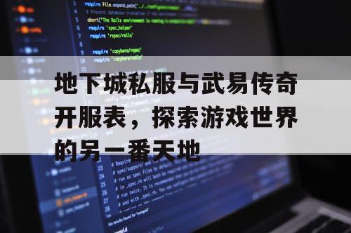 地下城私服与武易传奇开服表，探索游戏世界的另一番天地