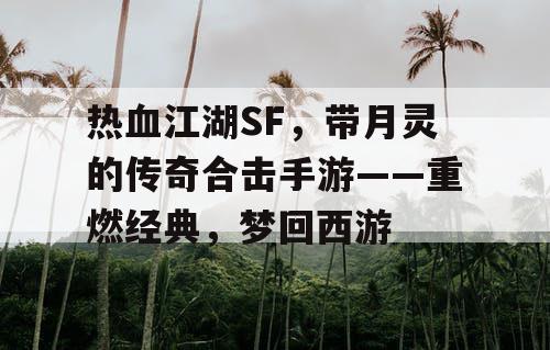 热血江湖SF，带月灵的传奇合击手游——重燃经典，梦回西游