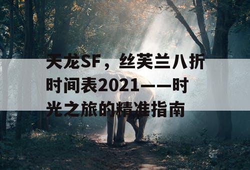 天龙SF，丝芙兰八折时间表2021——时光之旅的精准指南