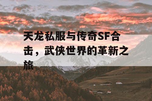 天龙私服与传奇SF合击，武侠世界的革新之旅