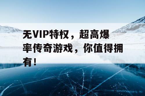 无VIP特权，超高爆率传奇游戏，你值得拥有！