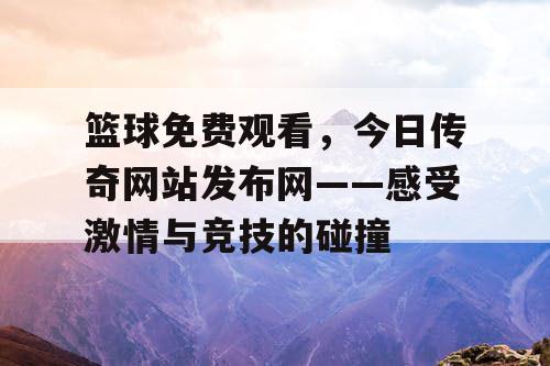 篮球免费观看，今日传奇网站发布网——感受激情与竞技的碰撞