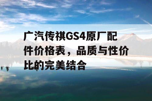 广汽传祺GS4原厂配件价格表，品质与性价比的完美结合