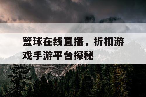 篮球在线直播，折扣游戏手游平台探秘