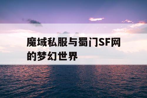 魔域私服与蜀门SF网的梦幻世界