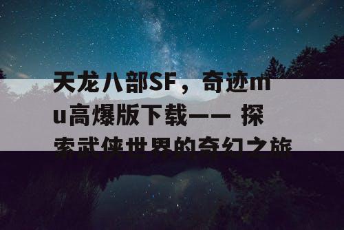 天龙八部SF，奇迹mu高爆版下载—— 探索武侠世界的奇幻之旅