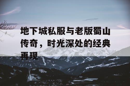 地下城私服与老版蜀山传奇，时光深处的经典再现