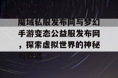 魔域私服发布网与梦幻手游变态公益服发布网，探索虚拟世界的神秘与奇遇