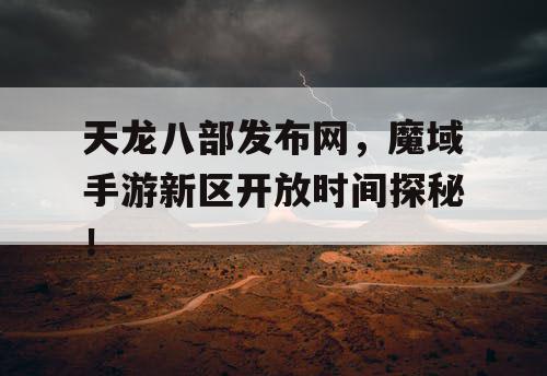 天龙八部发布网，魔域手游新区开放时间探秘！