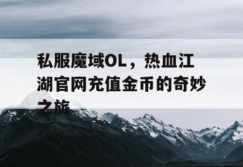 私服魔域OL，热血江湖官网充值金币的奇妙之旅