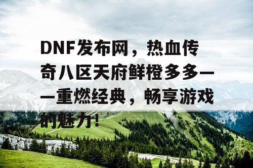 DNF发布网，热血传奇八区天府鲜橙多多——重燃经典，畅享游戏的魅力！