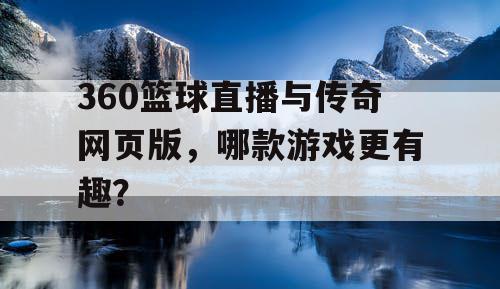 360篮球直播与传奇网页版，哪款游戏更有趣？