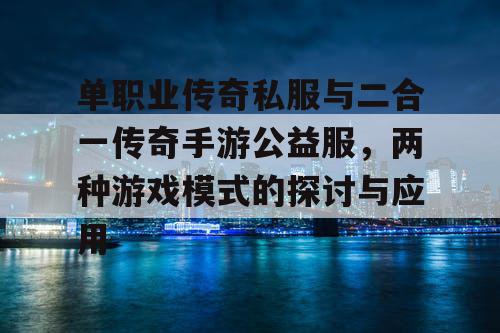 单职业传奇私服与二合一传奇手游公益服，两种游戏模式的探讨与应用