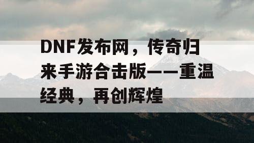 DNF发布网，传奇归来手游合击版——重温经典，再创辉煌