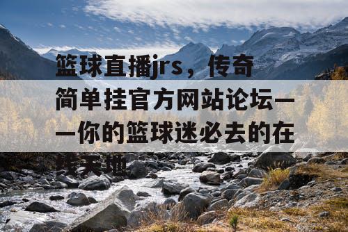 篮球直播jrs，传奇简单挂官方网站论坛——你的篮球迷必去的在线天地