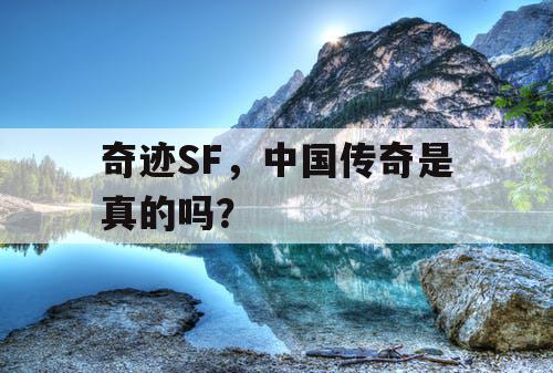 奇迹SF，中国传奇是真的吗？