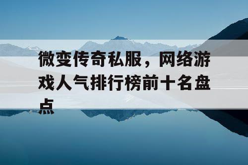 微变传奇私服，网络游戏人气排行榜前十名盘点