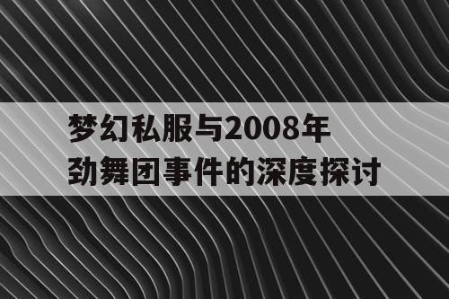 梦幻私服与2008年劲舞团事件的深度探讨