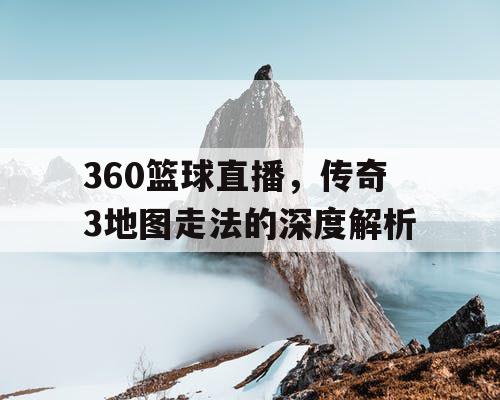 360篮球直播，传奇3地图走法的深度解析