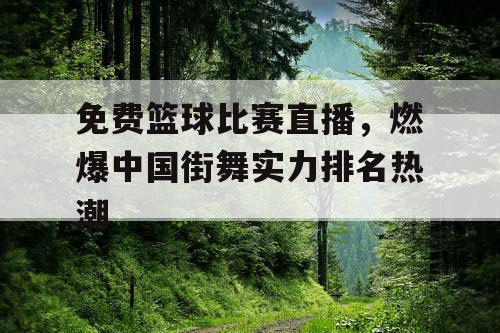 免费篮球比赛直播，燃爆中国街舞实力排名热潮