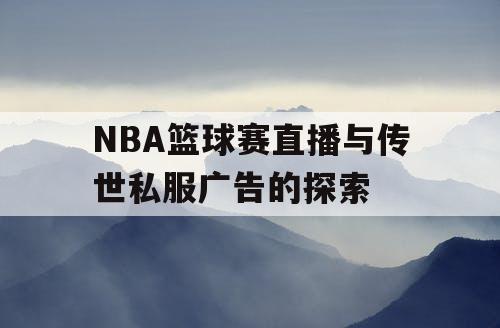 NBA篮球赛直播与传世私服广告的探索