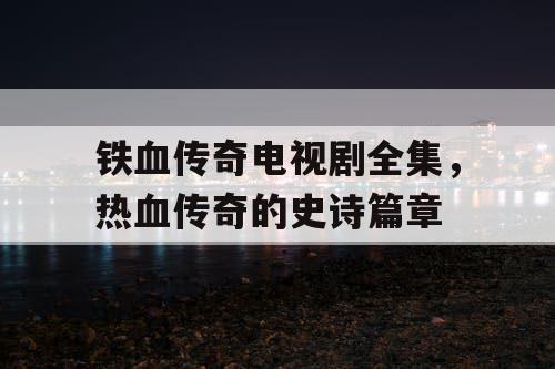 铁血传奇电视剧全集，热血传奇的史诗篇章