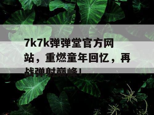 7k7k弹弹堂官方网站，重燃童年回忆，再战弹射巅峰！