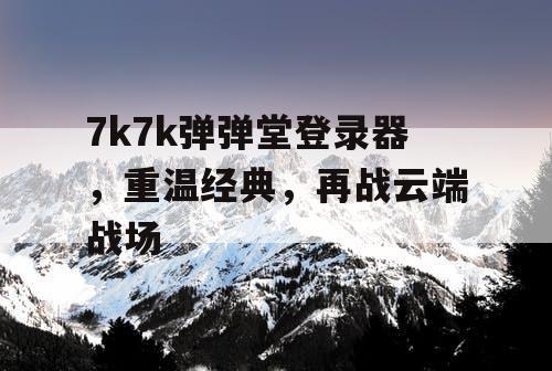 7k7k弹弹堂登录器，重温经典，再战云端战场