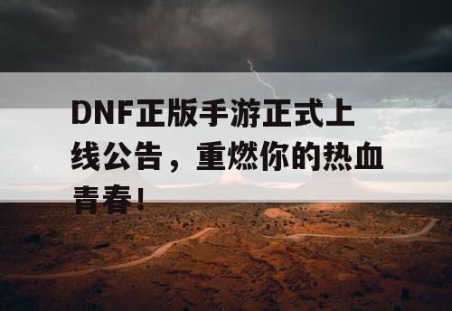 DNF正版手游正式上线公告，重燃你的热血青春！