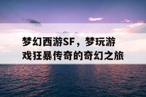 梦幻西游SF，梦玩游戏狂暴传奇的奇幻之旅