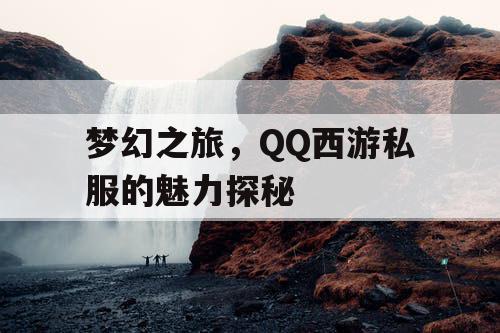 梦幻之旅，QQ西游私服的魅力探秘