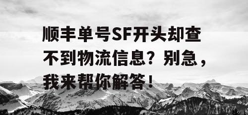 顺丰单号SF开头却查不到物流信息？别急，我来帮你解答！