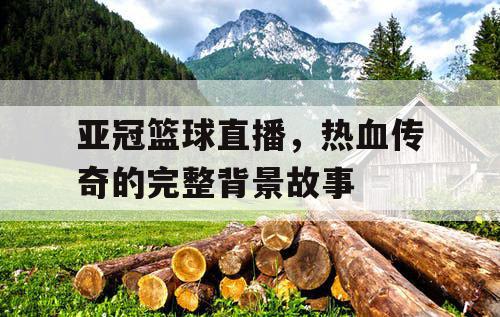 亚冠篮球直播，热血传奇的完整背景故事