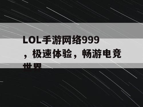 LOL手游网络999，极速体验，畅游电竞世界