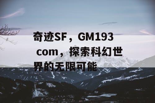 奇迹SF，GM193 com，探索科幻世界的无限可能