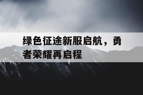 绿色征途新服启航，勇者荣耀再启程