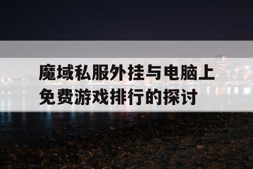 魔域私服外挂与电脑上免费游戏排行的探讨